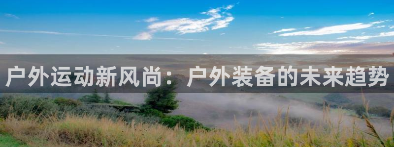 usdt钱包平台：户外运动新风尚：户外装备的未来趋势