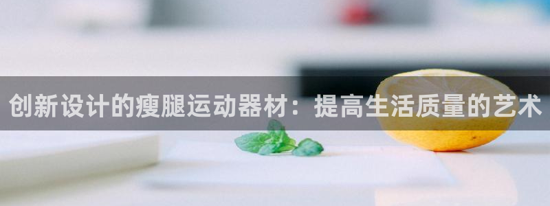usdt 交易：创新设计的瘦腿运动器材：提高生活质量