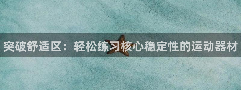 usdt下载官网：突破舒适区：轻松练习核心稳定性的运