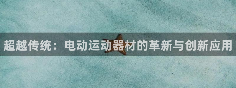 usdt官网查询：超越传统：电动运动器材的革新与创新