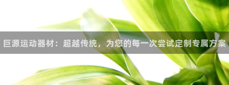 usdt下载官网：巨源运动器材：超越传统，为您的每一次尝试定
