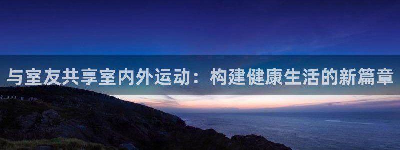 usdt-trc20怎么充值：与室友共享室内外运动：构建健康