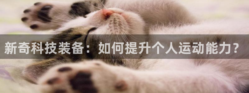 usdt钱包官方网站：新奇科技装备：如何提升个人运动